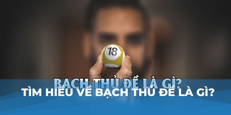 Tìm hiểu về bạch thủ đề là gì?