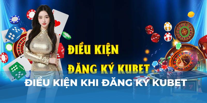 Điều kiện khi đăng ký Kubet