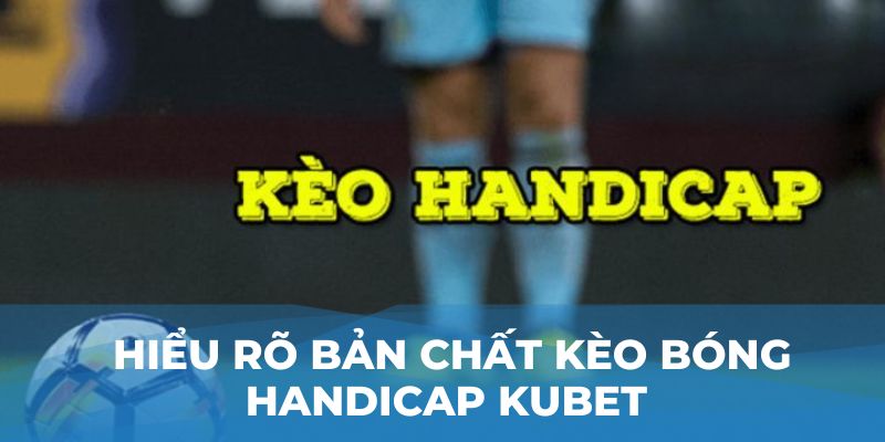 Hiểu rõ bản chất kèo bóng handicap Kubet 