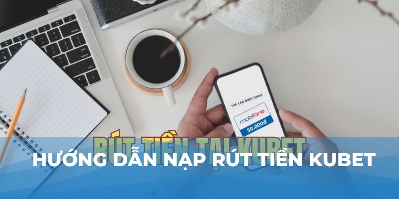 Hướng dẫn nạp rút tiền Kubet