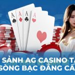 Review sảnh AG Casino tại Kubet Sòng Bạc Đẳng Cấp