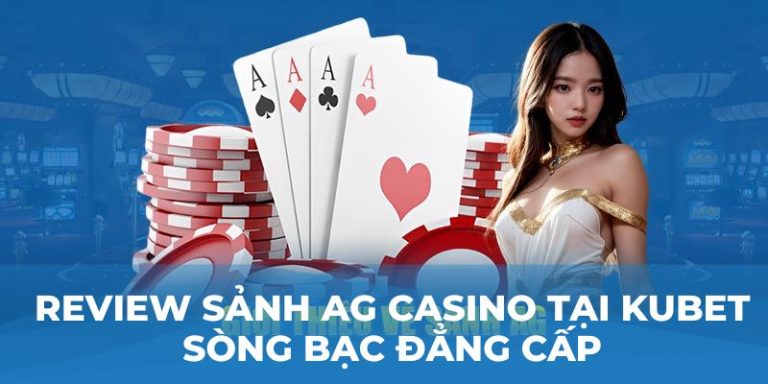 Review sảnh AG Casino tại Kubet Sòng Bạc Đẳng Cấp