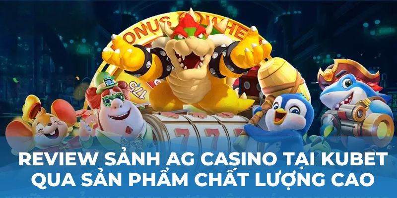 Review sảnh AG casino tại Kubet qua sản phẩm chất lượng cao