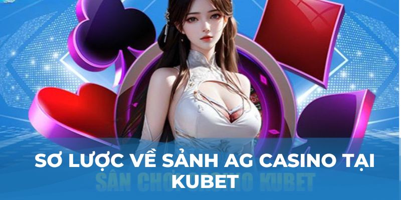 Sơ lược về sảnh AG Casino tại Kubet