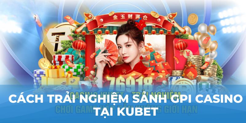 Cách trải nghiệm sảnh GPI casino tại Kubet