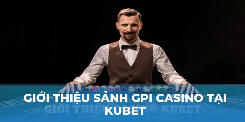 Giới thiệu sảnh GPI casino tại Kubet