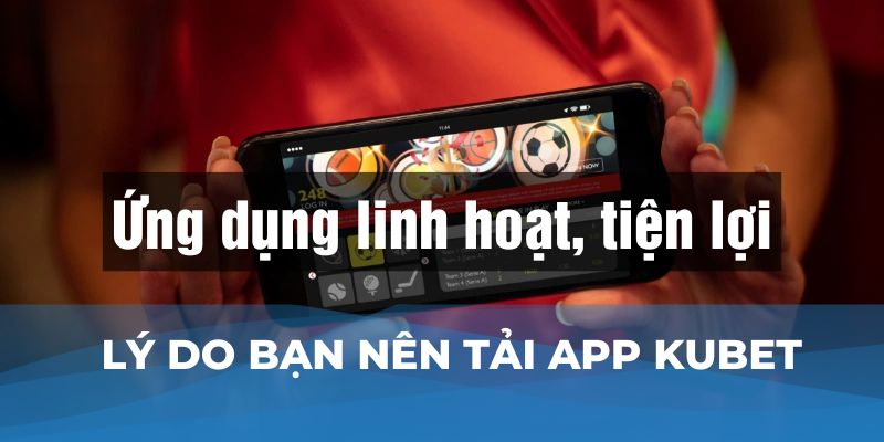 Lý do bạn nên tải app Kubet