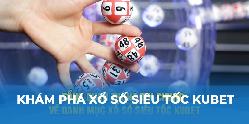 Khám phá xổ số siêu tốc Kubet 